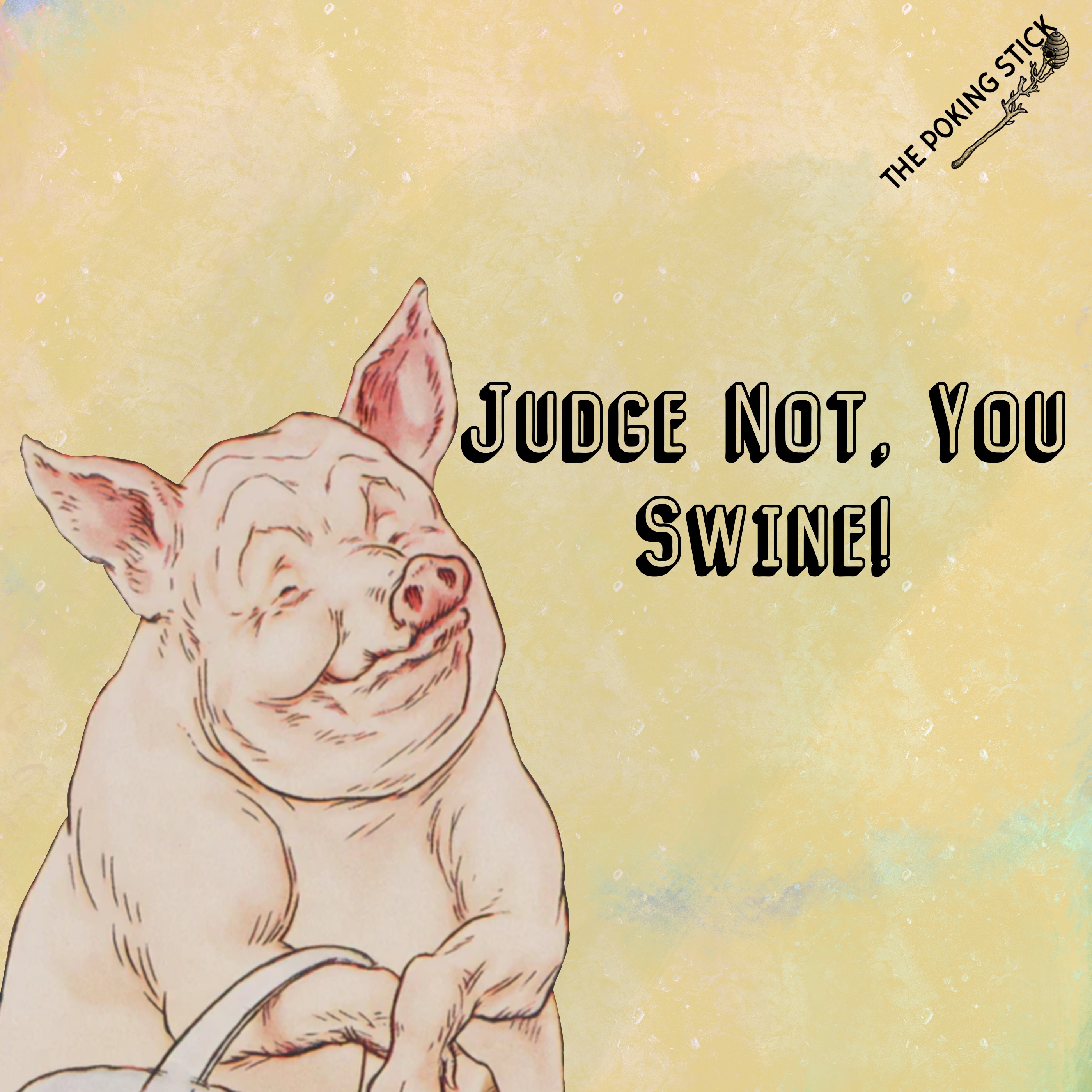 Judge Not, You Swine!